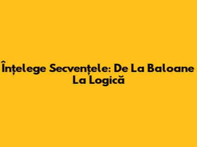 Înțelege Secvențele: De La Baloane La Logică