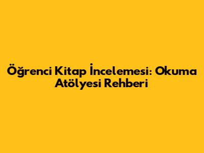 Öğrenci Kitap İncelemesi: Okuma Atölyesi Rehberi