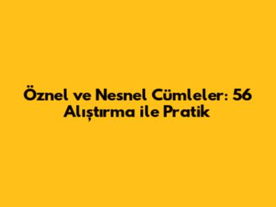 Öznel ve Nesnel Cümleler: 56 Alıştırma ile Pratik