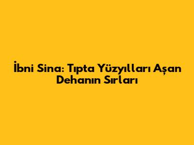 İbni Sina: Tıpta Yüzyılları Aşan Dehanın Sırları