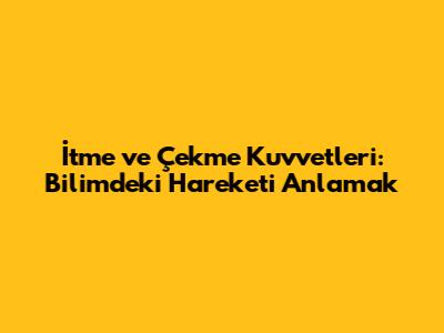 İtme ve Çekme Kuvvetleri: Bilimdeki Hareketi Anlamak