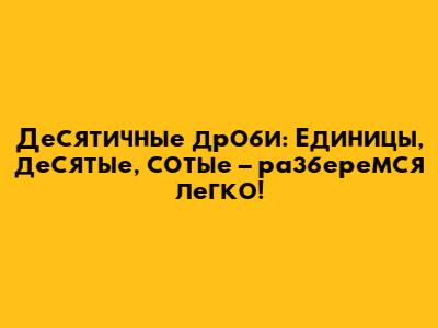 Десятичные дроби: Единицы, десятые, сотые – разберемся легко!