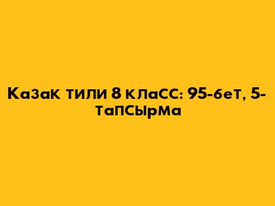 Казак тили 8 класс: 95-бет, 5-тапсырма