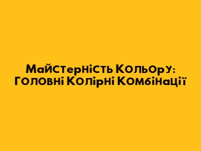 Майстерність Кольору: Головні Колірні Комбінації