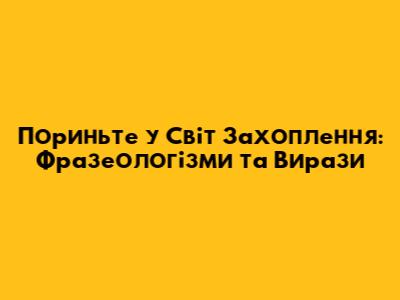 Пориньте у Світ 'Захоплення': Фразеологізми та Вирази