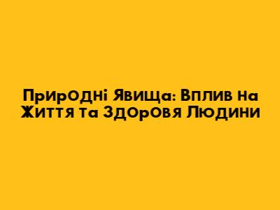 Природні Явища: Вплив на Життя та Здоров'я Людини