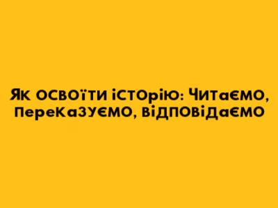 Як освоїти історію: Читаємо, переказуємо, відповідаємо