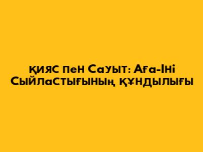 Қияс пен Сауыт: Аға-Іні Сыйластығының Құндылығы