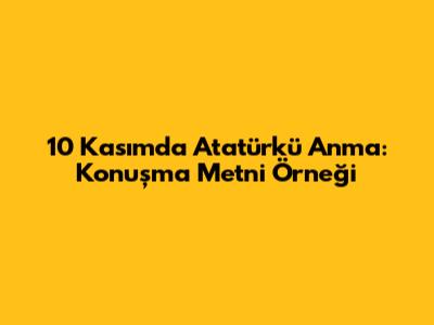 10 Kasım'da Atatürk'ü Anma: Konuşma Metni Örneği