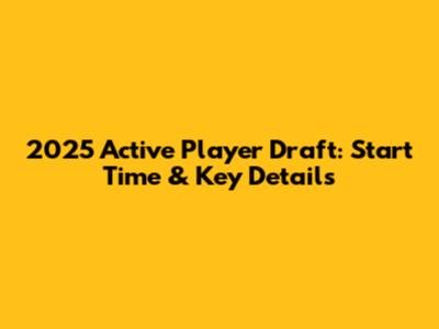 2025 Active Player Draft: Start Time & Key Details