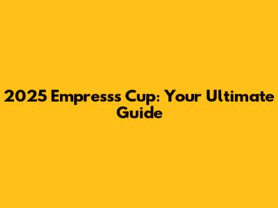 2025 Empress's Cup: Your Ultimate Guide