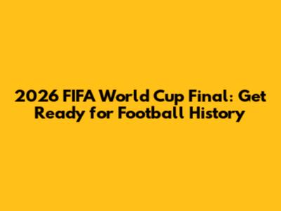 2026 FIFA World Cup Final: Get Ready for Football History