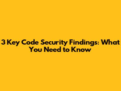 3 Key Code Security Findings: What You Need to Know