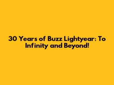 30 Years of Buzz Lightyear: To Infinity and Beyond!