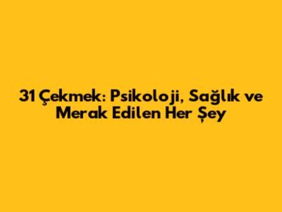 31 Çekmek: Psikoloji, Sağlık ve Merak Edilen Her Şey