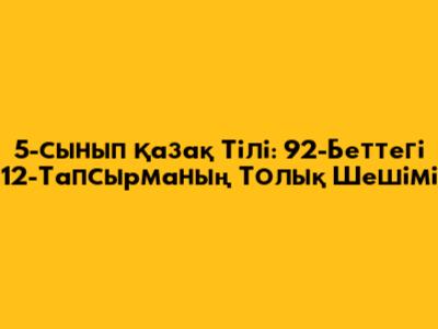 5-сынып Қазақ Тілі: 92-Беттегі 12-Тапсырманың Толық Шешімі