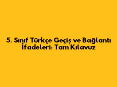 5. Sınıf Türkçe Geçiş ve Bağlantı İfadeleri: Tam Kılavuz