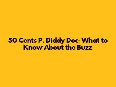 50 Cent's P. Diddy Doc: What to Know About the Buzz