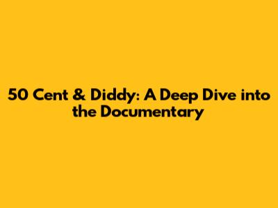 50 Cent & Diddy: A Deep Dive into the Documentary