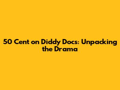 50 Cent on Diddy Docs: Unpacking the Drama