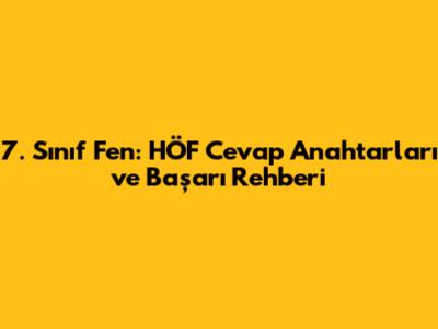 7. Sınıf Fen: HÖF Cevap Anahtarları ve Başarı Rehberi