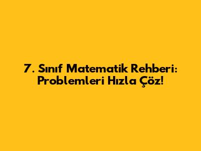 7. Sınıf Matematik Rehberi: Problemleri Hızla Çöz!
