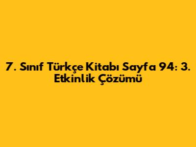 7. Sınıf Türkçe Kitabı Sayfa 94: 3. Etkinlik Çözümü