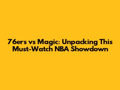 76ers vs Magic: Unpacking This Must-Watch NBA Showdown