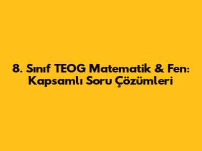 8. Sınıf TEOG Matematik & Fen: Kapsamlı Soru Çözümleri