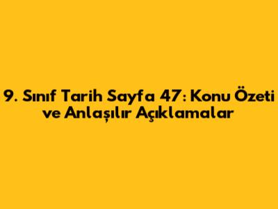 9. Sınıf Tarih Sayfa 47: Konu Özeti ve Anlaşılır Açıklamalar