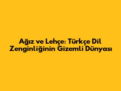 Ağız ve Lehçe: Türkçe Dil Zenginliğinin Gizemli Dünyası