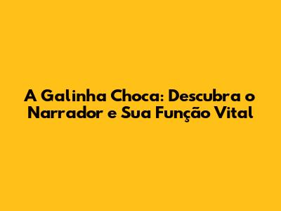 A Galinha Choca: Descubra o Narrador e Sua Função Vital