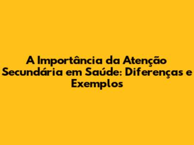 A Importância da Atenção Secundária em Saúde: Diferenças e Exemplos