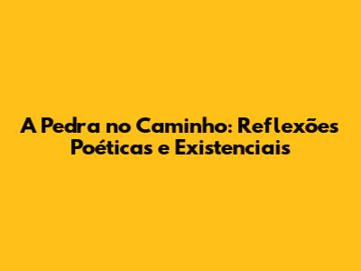 A Pedra no Caminho: Reflexões Poéticas e Existenciais