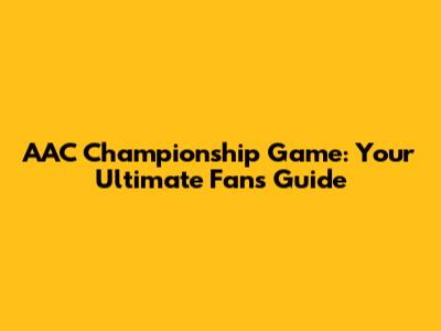 AAC Championship Game: Your Ultimate Fan's Guide