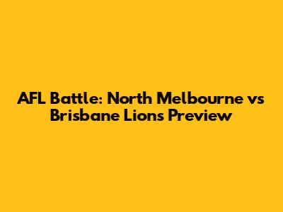 AFL Battle: North Melbourne vs Brisbane Lions Preview