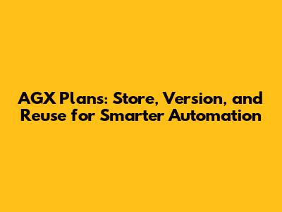 AGX Plans: Store, Version, and Reuse for Smarter Automation