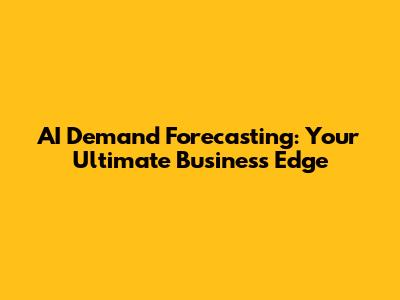 AI Demand Forecasting: Your Ultimate Business Edge