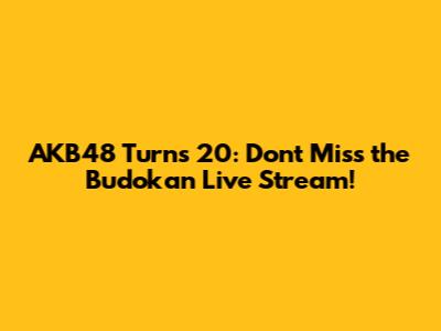 AKB48 Turns 20: Don't Miss the Budokan Live Stream!