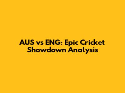 AUS vs ENG: Epic Cricket Showdown Analysis