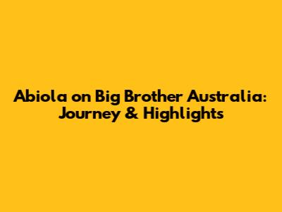 Abiola on Big Brother Australia: Journey & Highlights