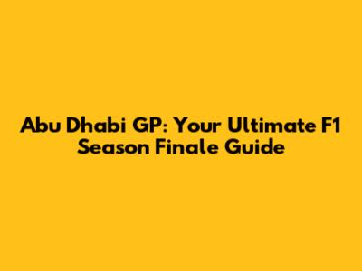 Abu Dhabi GP: Your Ultimate F1 Season Finale Guide