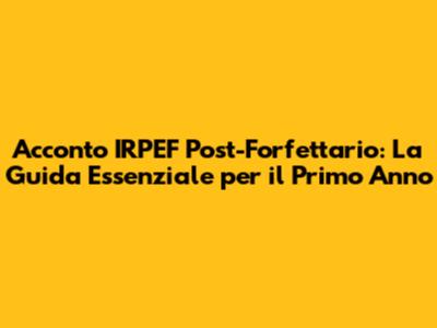 Acconto IRPEF Post-Forfettario: La Guida Essenziale per il Primo Anno