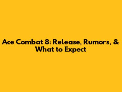 Ace Combat 8: Release, Rumors, & What to Expect