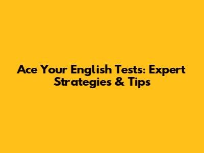 Ace Your English Tests: Expert Strategies & Tips