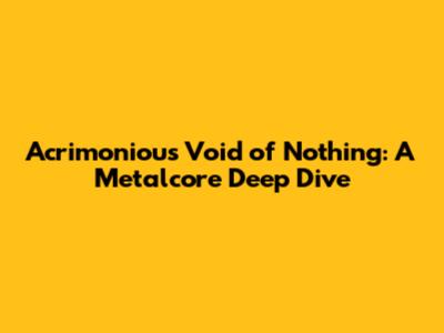 Acrimonious' "Void of Nothing": A Metalcore Deep Dive