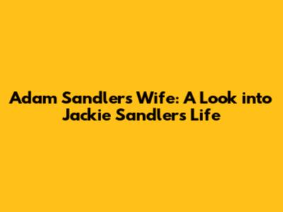 Adam Sandler's Wife: A Look into Jackie Sandler's Life
