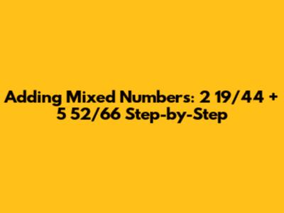 Adding Mixed Numbers: 2 19/44 + 5 52/66 Step-by-Step