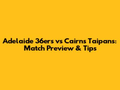Adelaide 36ers vs Cairns Taipans: Match Preview & Tips
