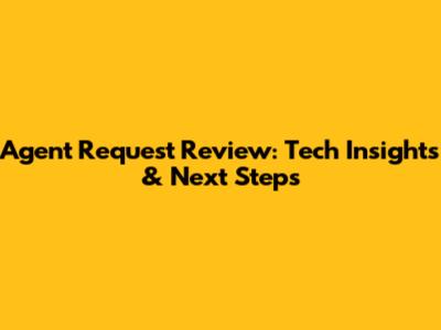 Agent Request Review: Tech Insights & Next Steps